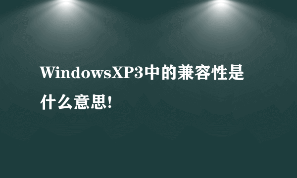 WindowsXP3中的兼容性是什么意思!