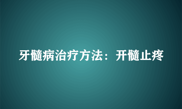 牙髓病治疗方法：开髓止疼