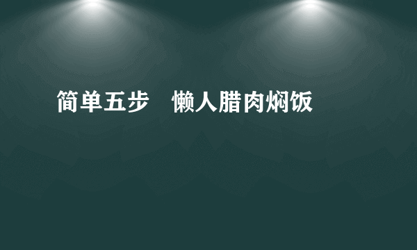 简单五步   懒人腊肉焖饭