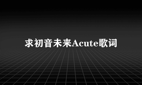 求初音未来Acute歌词