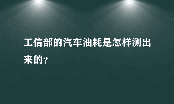 工信部的汽车油耗是怎样测出来的？