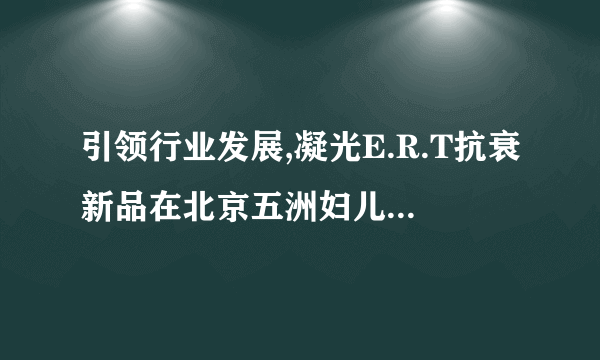 引领行业发展,凝光E.R.T抗衰新品在北京五洲妇儿医院医美强势首发