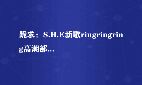 跪求：S.H.E新歌ringringring高潮部分wav格式铃声