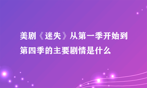 美剧《迷失》从第一季开始到第四季的主要剧情是什么