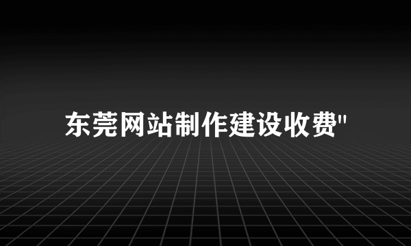 东莞网站制作建设收费