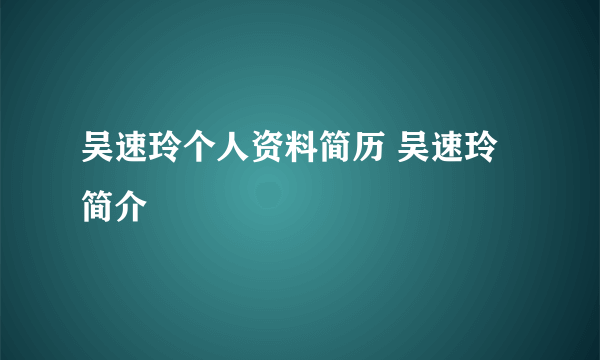 吴速玲个人资料简历 吴速玲简介