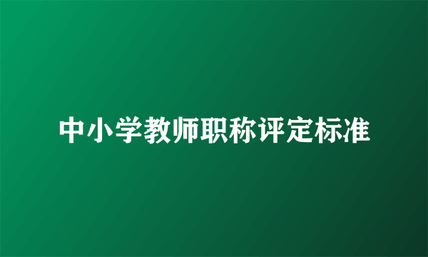 中小学教师职称评定标准