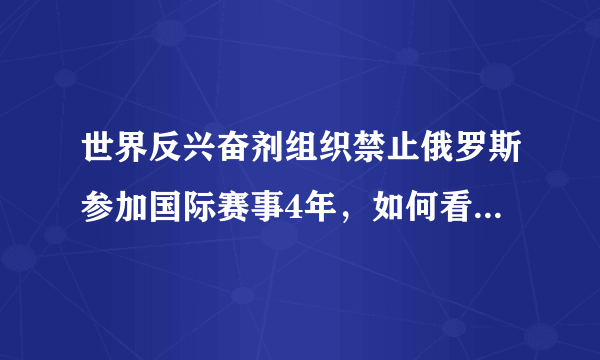 世界反兴奋剂组织禁止俄罗斯参加国际赛事4年，如何看待这一处罚？