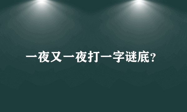 一夜又一夜打一字谜底？