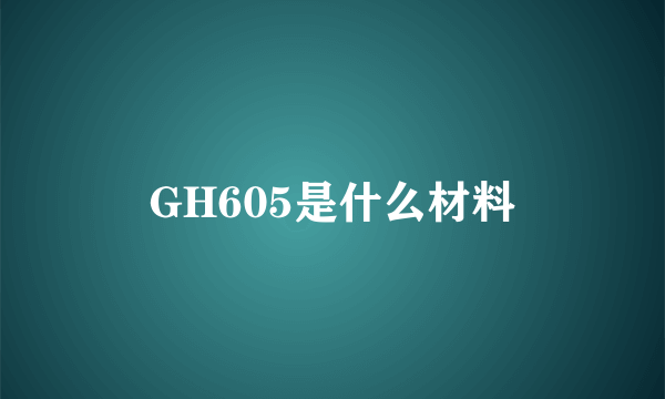 GH605是什么材料