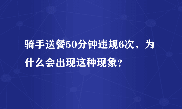 骑手送餐50分钟违规6次，为什么会出现这种现象？