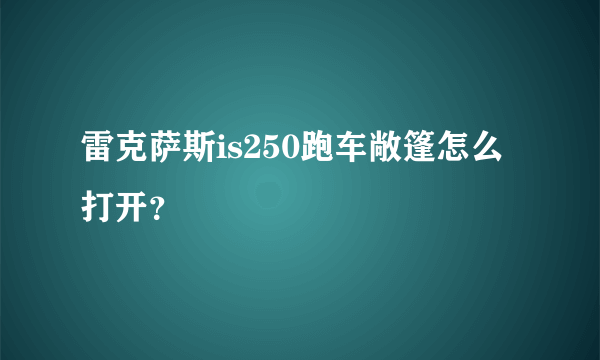 雷克萨斯is250跑车敞篷怎么打开？