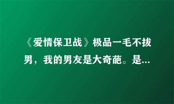 《爱情保卫战》极品一毛不拔男，我的男友是大奇葩。是哪一期？最好有视频地址？