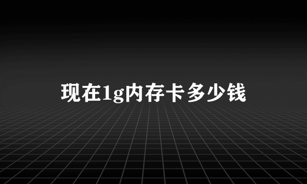 现在1g内存卡多少钱