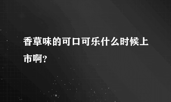 香草味的可口可乐什么时候上市啊？