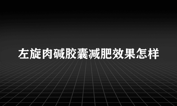 左旋肉碱胶囊减肥效果怎样