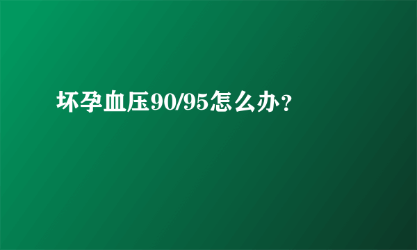 坏孕血压90/95怎么办？