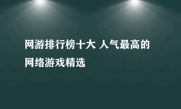 网游排行榜十大 人气最高的网络游戏精选