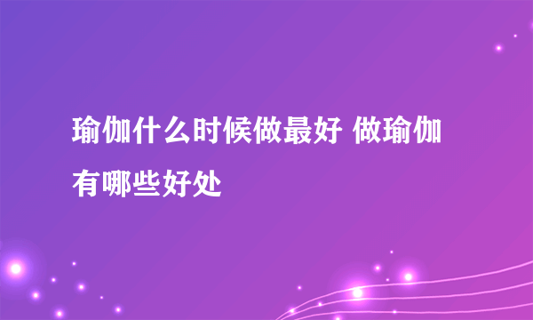 瑜伽什么时候做最好 做瑜伽有哪些好处