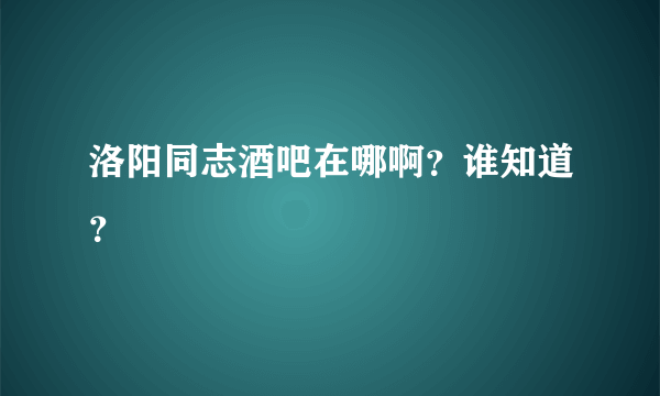 洛阳同志酒吧在哪啊？谁知道？