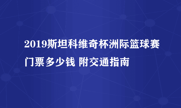 2019斯坦科维奇杯洲际篮球赛门票多少钱 附交通指南