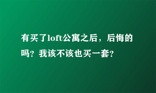 有买了loft公寓之后，后悔的吗？我该不该也买一套？