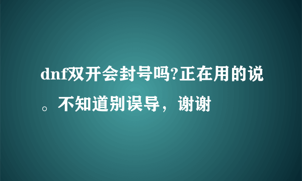 dnf双开会封号吗?正在用的说。不知道别误导，谢谢