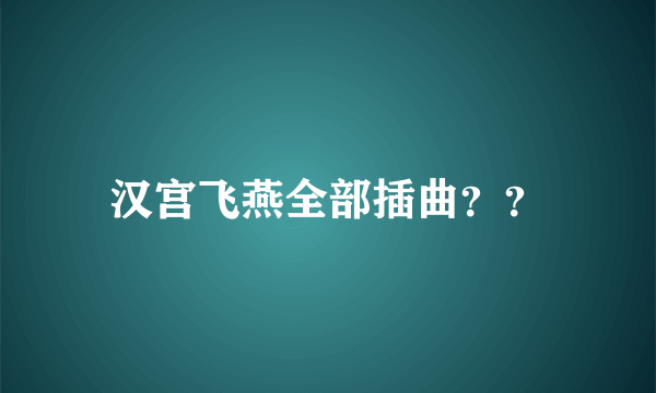 汉宫飞燕全部插曲？？