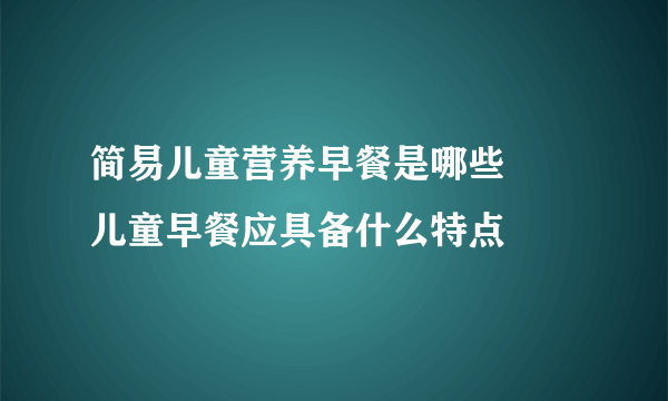 简易儿童营养早餐是哪些     儿童早餐应具备什么特点