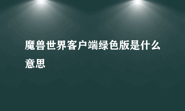 魔兽世界客户端绿色版是什么意思