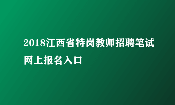 2018江西省特岗教师招聘笔试网上报名入口