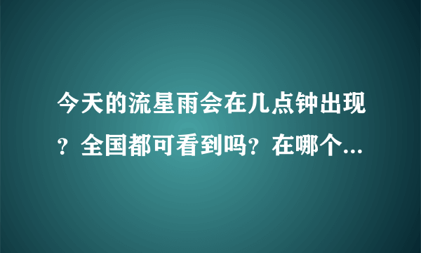 今天的流星雨会在几点钟出现？全国都可看到吗？在哪个方向啊？