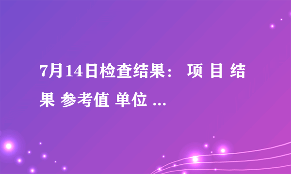 7月14日检查结果： 项 目 结果 参考值 单位 1.乙肝病毒表面抗原 0.655 0-1 IU/m1 2.乙肝病毒表面抗体 0.32