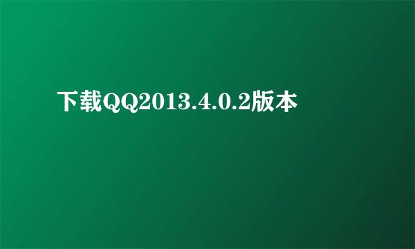 下载QQ2013.4.0.2版本