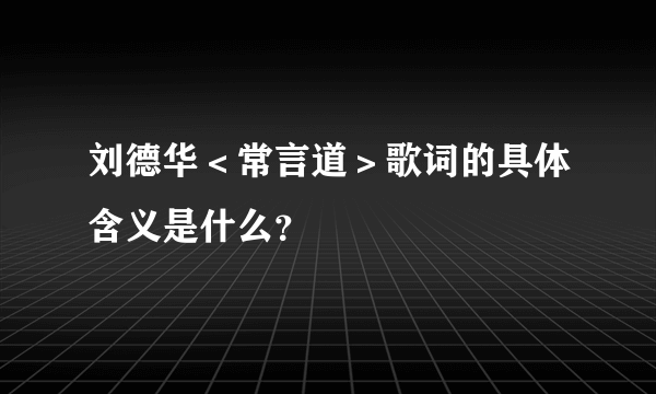 刘德华＜常言道＞歌词的具体含义是什么？