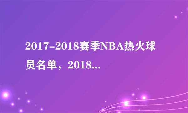 2017-2018赛季NBA热火球员名单，2018热火首发阵容(完整版)