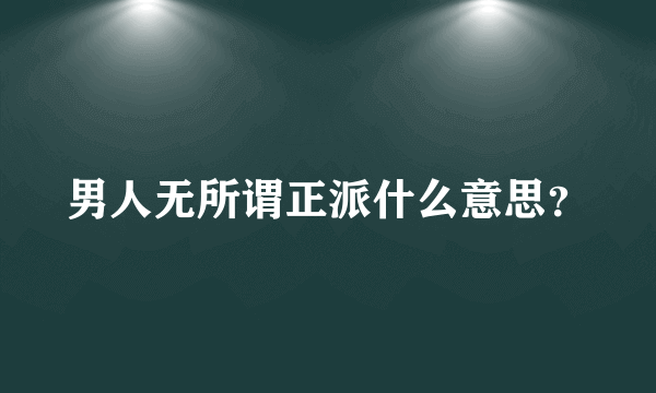 男人无所谓正派什么意思？