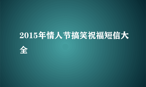 2015年情人节搞笑祝福短信大全