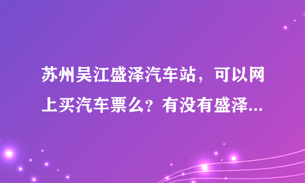 苏州吴江盛泽汽车站，可以网上买汽车票么？有没有盛泽汽车站官网？ 我想在吴江盛泽汽车站网上买长途汽