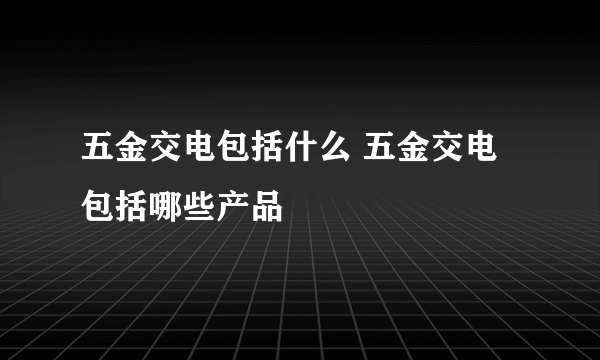 五金交电包括什么 五金交电包括哪些产品