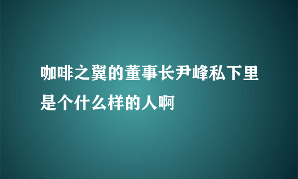 咖啡之翼的董事长尹峰私下里是个什么样的人啊