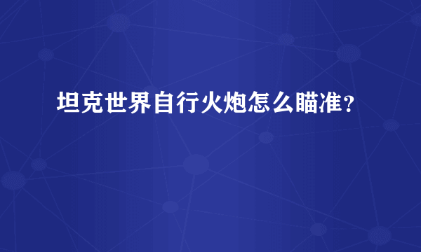 坦克世界自行火炮怎么瞄准？