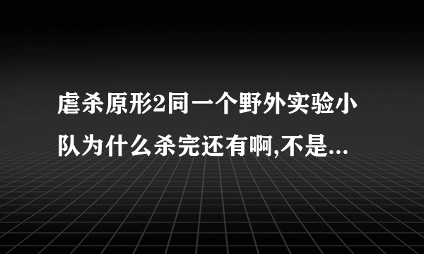 虐杀原形2同一个野外实验小队为什么杀完还有啊,不是电脑自动存档吗？