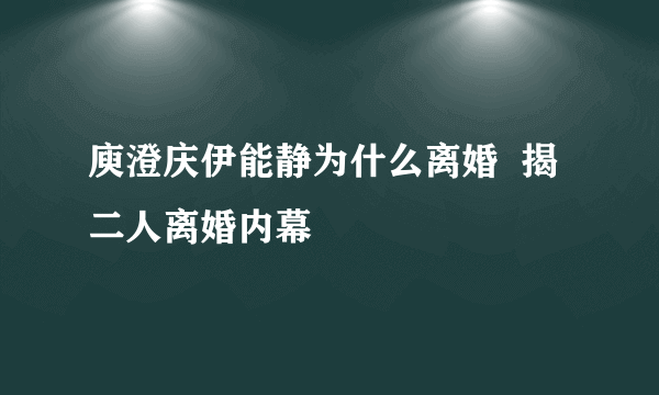 庾澄庆伊能静为什么离婚  揭二人离婚内幕