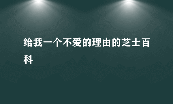 给我一个不爱的理由的芝士百科