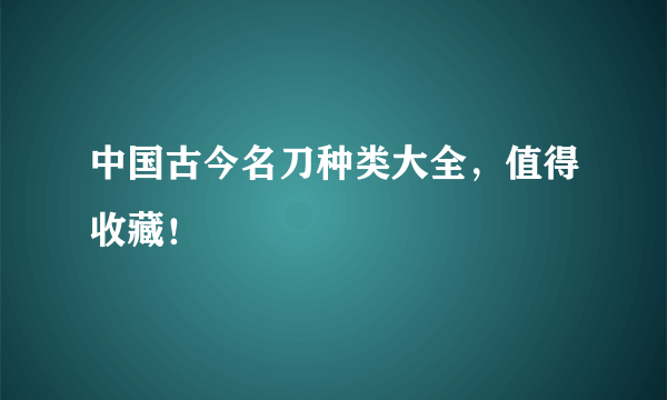 中国古今名刀种类大全，值得收藏！