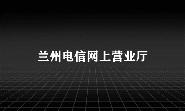 兰州电信网上营业厅