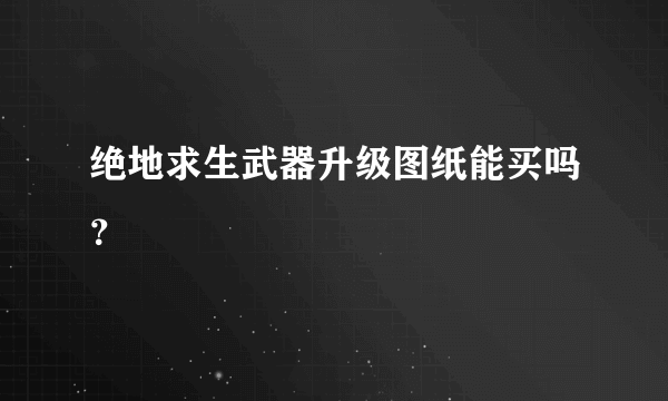 绝地求生武器升级图纸能买吗？