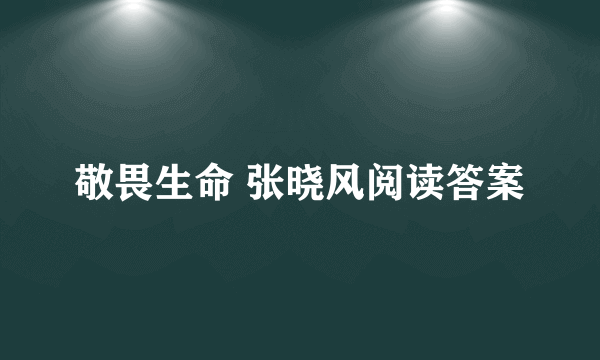 敬畏生命 张晓风阅读答案