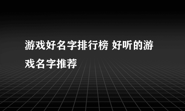 游戏好名字排行榜 好听的游戏名字推荐